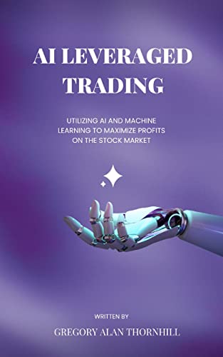 The Basics of AI Leveraged Stock & Crypto Trading: Utilizing AI and Machine Learning to Maximize Profits on the Stock Market & Beyond (English Edition)