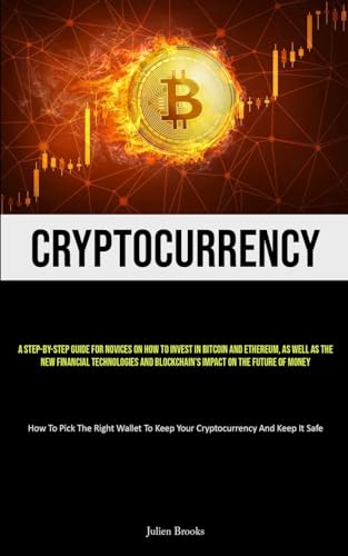 Cryptocurrency: A Step-By-Step Guide For Novices On How To Invest In Bitcoin And Ethereum, As Well As The New Financial Technologies And Blockchain's ... To Keep Your Cryptocurrency And Keep It Safe)