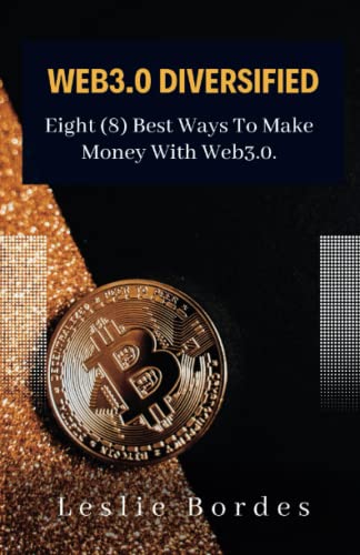 WEB3.0 DIVERSIFIED: Eight (8) Best Ways To Make Money With Web3.0. (Web3.0 and the Future of Finance)