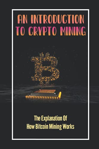 An Introduction To Crypto Mining: The Explanation Of How Bitcoin Mining Works: Process Of Creating Cryptocurrency