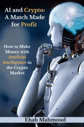 AI and Crypto: A Match Made for Profit: How to Make Money with Artificial Intelligence in the Cryptocurrency Market