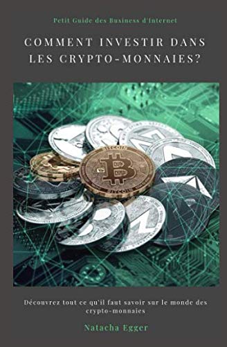 Petit Guide des Business d'Internet - Comment investir dans les crypto-monnaies?: Découvrez tout ce qu'il faut savoir sur le monde des crypto-monnaies