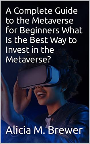 A Complete Guide to the Metaverse for Beginners What Is the Best Way to Invest in the Metaverse? (English Edition)