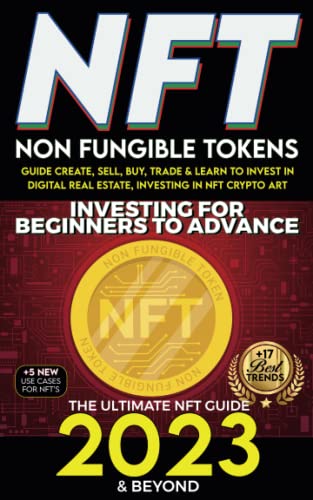 NFT 2023 Investing For Beginners to Advance, Non-Fungible Tokens Guide to Create, Sell, Buy, Trade & Learn to Invest in Digital Real Estate, Investing ... Art, The Ultimate NFT Guide 2023 & Beyond