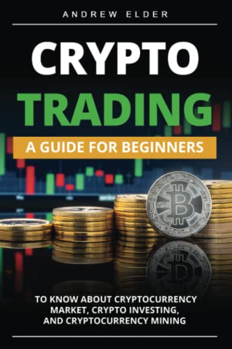 CRYPTO TRADING: A Guide for Beginners to Know About Cryptocurrency Market, Crypto Investing, and Cryptocurrency Mining (Day Trading)