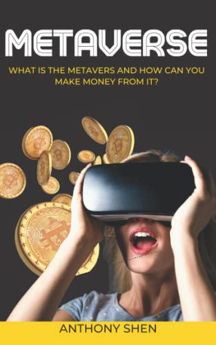 Metaverse: What is The Metaverse and How Can You Make Money From It? A pratical Guide to Investing in Crypto Art, Virtual Assets, NFT and Blockchain Gaming