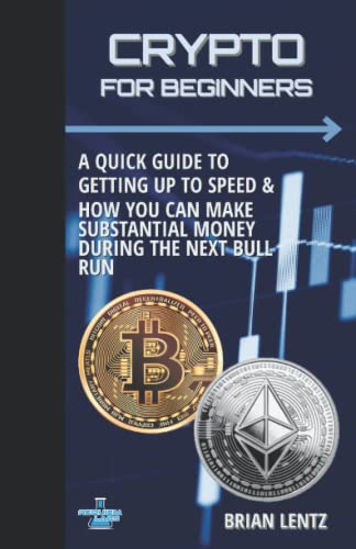 CRYPTO FOR BEGINNERS: GETTING UP TO SPEED & HOW YOU CAN MAKE SUBSTNTIAL MONEY DURING THE NEXT BULL RUN