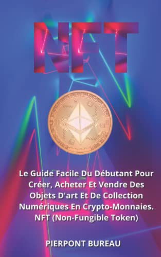 NFT: Le Guide Facile Du Débutant Pour Créer, Acheter Et Vendre Des Objets D'art Et De Collection Numériques En Crypto-Monnaies. NFT (Non-Fungible Token)