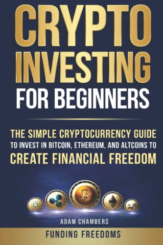 Crypto Investing for Beginners: The Simple Cryptocurrency Guide to Invest in Bitcoin, Ethereum, and Altcoins to Create Financial Freedom