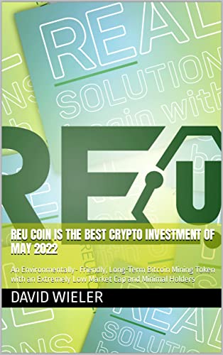 REU Coin is the Best Crypto Investment of May 2022: An Environmentally- Friendly, Long-Term Bitcoin Mining Token with an Extremely Low Market Cap and Minimal Holders (English Edition)