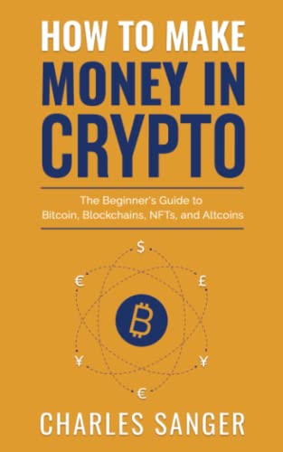 How to Make Money in Crypto: The Beginner's Guide to Bitcoin, Blockchains, NFTs, and Altcoins