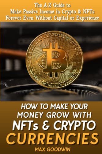 How to Make Your Money Grow with NFTs and Crypto Currency for Beginners: The A-Z Guide to Make Passive Income in Crypto and NFTs Forever Even Without Capital or Experience (Make Money Online)