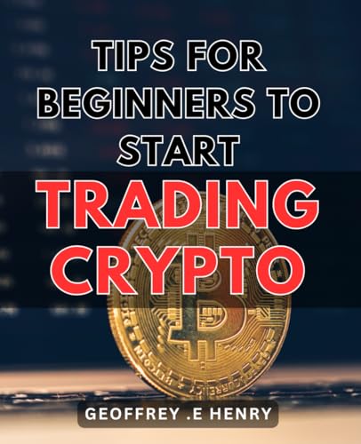 Tips For Beginners To Start Trading Crypto: A Comprehensive Guide to Cryptocurrency Trading for Novices: Learn Strategies and Tools to Begin Investing in Digital Assets Today!