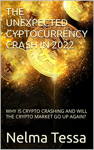THE UNEXPECTED CYPTOCURRENCY CRASH IN 2022: WHY IS CRYPTO CRASHING AND WILL THE CRYPTO MARKET GO UP AGAIN? (English Edition)