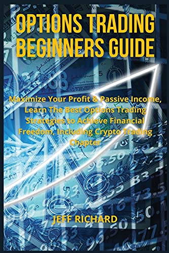OPTIONS TRADING BEGINNERS GUIDE: Maximize Your Profit & Passive Income, Learn The Best Options Trading Strategies to Achieve Financial Freedom, Including Crypto Trading Chapter