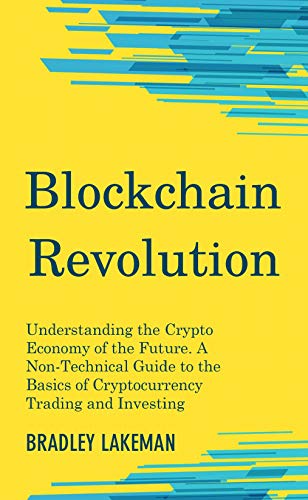 Blockchain Revolution: Understanding the Crypto Economy of the Future. A Non-Technical Guide to the Basics of Cryptocurrency Trading and Investing (English Edition)