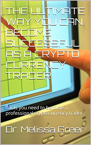 THE ULTIMATE WAY YOU CAN BECOME SUCCESSFUL AS A CRYPTO CURRENCY TRADER: Tools you need to become a professional cryptocurrency trader (English Edition)