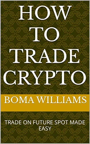 HOW TO TRADE CRYPTO: TRADE ON FUTURE SPOT MADE EASY (English Edition)