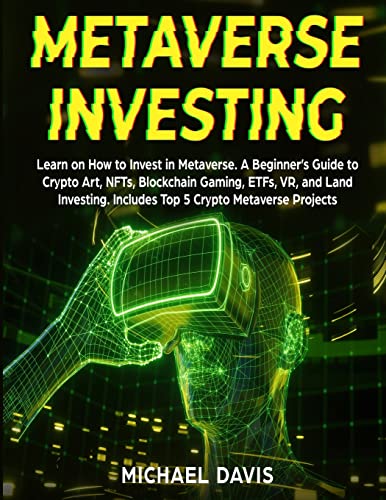 Metaverse Investing: Learn on How to Invest in Metaverse. A Beginner's Guide to Crypto Art, NFTs, Blockchain Gaming, ETFs, VR, and Land Investing. Includes Top 5 Crypto Metaverse Projects